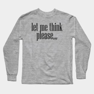 Let Me Think Please,,, Long Sleeve T-Shirt